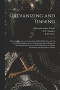 Galvanizing and Tinning; a Practical Treatise on the Coating of Metal With Zinc and tin by the hot Dipping, Electro Galvanizing, Sherardizing and Metal Spraying Processes, With Information on Desig...
