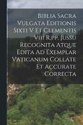 Biblia Sacra Vulgata Editionis Sixti V Et Clementis Viii R, pp. Jussu Recognita Atque Edita Ad Exemplar Vaticanum Collate Et Accurate Correcta