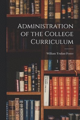 William Trufant Foster - Administration of the College Curriculum, Häftad. Tillgänglighet: Lägg i varukorg
