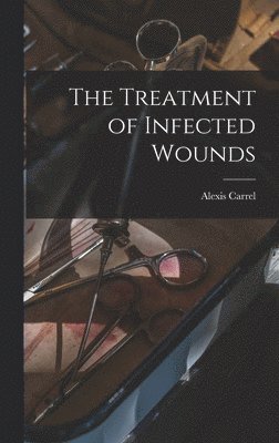 Alexis Carrel - Treatment of Infected Wounds, Inbunden