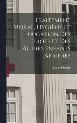 Edward Seguin - Traitement Moral, Hygiène Et Éducation Des Idiots Et Des Autres Enfants Arriérés, Inbunden. Tillgänglighet: Lägg i varukorg