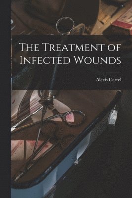 Alexis Carrel - Treatment of Infected Wounds, Häftad