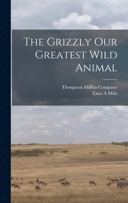 Enos A Mills - Grizzly Our Greatest Wild Animal, Inbunden