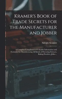 Adolph Kramer - Kramer's Book of Trade Secrets for the Manufacturer and Jobber; a Complete Compilation of Valuable Information and Formulae for Manufacturing all Kinds of Flavoring Extracts, Baking Powders, Jellies .., Inbunden. Tillgänglighet: Lägg i varukorg
