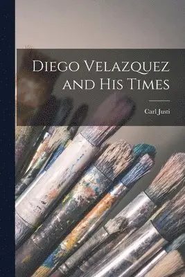 Carl Justi - Diego Velazquez and His Times, Häftad. Tillgänglighet: Lägg i varukorg