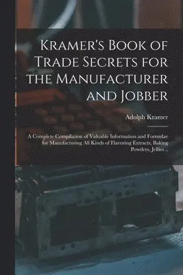 Adolph Kramer - Kramer's Book of Trade Secrets for the Manufacturer and Jobber; a Complete Compilation of Valuable Information and Formulae for Manufacturing all Kinds of Flavoring Extracts, Baking Powders, Jellies .., Häftad. Tillgänglighet: Lägg i varukorg