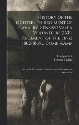 Theophilus F 1838-1912 Rodenbough, 186 Pennsylvania Cavalry 18th Regt, Thomas J Grier - History of the Eighteenth Regiment of Cavalry, Pennsylvania Volunteers (163d Regiment of the Line) 1862-1865 ... Comp. & ed. by the Publication Committee of the Regimental Association, Inbunden. Tillgänglighet: Lägg i varukorg