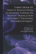 Fabre's Book of Insects, Retold From Alexander Teixeira de Mattos' Translation of Fabre's "Souvenirs Entomologiques,"