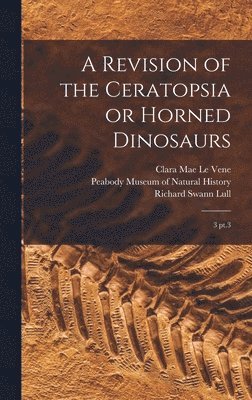 Clara Mae Le Vene, Richard Swann Lull - Revision of the Ceratopsia or Horned Dinosaurs, Inbunden