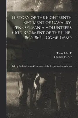 Theophilus F 1838-1912 Rodenbough, 186 Pennsylvania Cavalry 18th Regt, Thomas J Grier - History of the Eighteenth Regiment of Cavalry, Pennsylvania Volunteers (163d Regiment of the Line) 1862-1865 ... Comp. & ed. by the Publication Committee of the Regimental Association, Häftad. Tillgänglighet: Lägg i varukorg