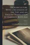 On Agriculture, With a Recension of the Text and an English Translation by Harrison Boyd Ash; Volume 1