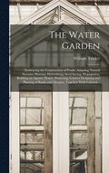 The Water Garden; Embracing the Construction of Ponds, Adapting Natural Streams, Planting, Hybridizing, Seed Saving, Propagation, Building an Aquatic House, Wintering, Correct Designing and Planting