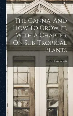 B C Ravenscroft - Canna, And How To Grow It, With A Chapter On Sub-tropical Plants, Inbunden. Tillgänglighet: Lägg i varukorg