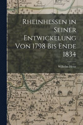 Wilhelm Hesse - Rheinhessen in Seiner Entwickelung von 1798 bis Ende 1834, Häftad