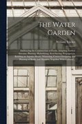 The Water Garden; Embracing the Construction of Ponds, Adapting Natural Streams, Planting, Hybridizing, Seed Saving, Propagation, Building an Aquatic House, Wintering, Correct Designing and Planting