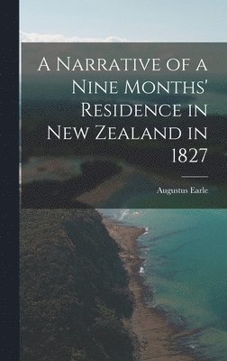 Augustus Earle - Narrative of a Nine Months' Residence in New Zealand in 1827, Inbunden