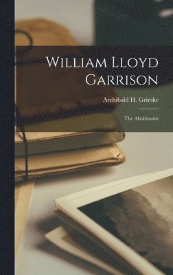 Archibald H Grimke - William Lloyd Garrison, Inbunden