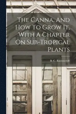 B C Ravenscroft - Canna, And How To Grow It, With A Chapter On Sub-tropical Plants, Häftad. Tillgänglighet: Lägg i varukorg