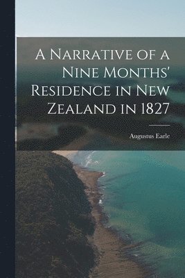 Augustus Earle - Narrative of a Nine Months' Residence in New Zealand in 1827, Häftad