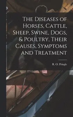 R O Pringle - Diseases of Horses, Cattle, Sheep, Swine, Dogs, & Poultry, Their Causes, Symptoms and Treatment, Inbunden. Tillgänglighet: Lägg i varukorg