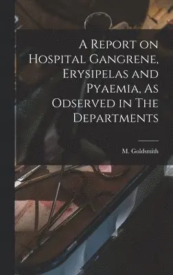 M Goldsmith - Report on Hospital Gangrene, Erysipelas and Pyaemia, As Odserved in The Departments, Inbunden. Tillgänglighet: Lägg i varukorg