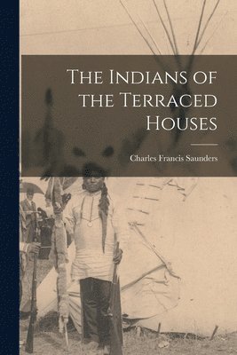 Charles Francis Saunders - Indians of the Terraced Houses, Häftad. Tillgänglighet: Lägg i varukorg