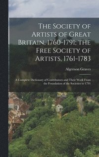 The Society of Artists of Great Britain, 1760-1791; the Free Society of Artists, 1761-1783