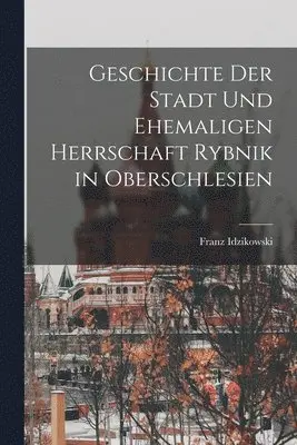 Geschichte der Stadt und ehemaligen Herrschaft Rybnik in Oberschlesien