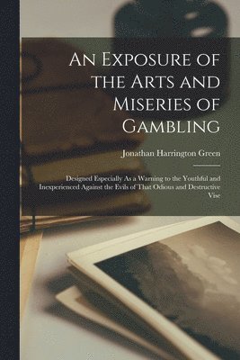 Jonathan Harrington Green - Exposure of the Arts and Miseries of Gambling, Häftad. Tillgänglighet: Tillfälligt slut
