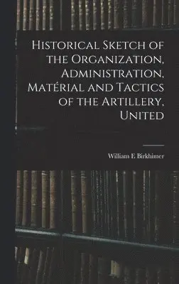 William E Birkhimer - Historical Sketch of the Organization, Administration, Matérial and Tactics of the Artillery, United, Inbunden. Tillgänglighet: Lägg i varukorg
