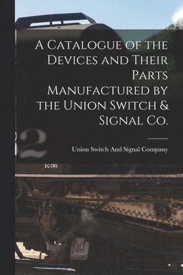 Union Switch And Signal Company - Catalogue of the Devices and Their Parts Manufactured by the Union Switch & Signal Co., Häftad. Tillgänglighet: Lägg i varukorg