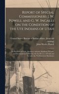 Report of Special Commissioners J. W. Powell and G. W. Ingalls on the Condition of the Ute Indians of Utah; the Pai-Utes of Utah, Northern Arizona, Southern Nevada, and Southeastern California; the