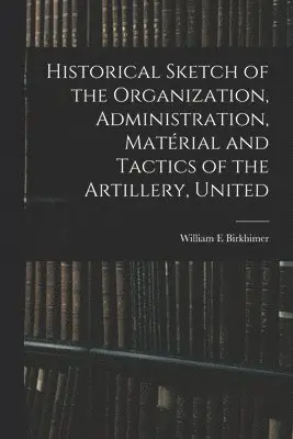William E Birkhimer - Historical Sketch of the Organization, Administration, Matérial and Tactics of the Artillery, United, Häftad. Tillgänglighet: Lägg i varukorg