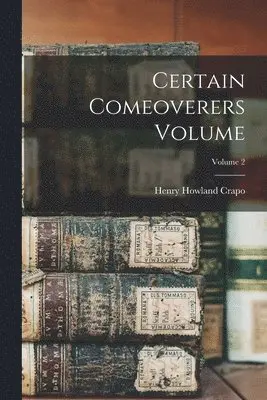 Henry Howland Crapo - Certain Comeoverers Volume; Volume 2, Häftad. Tillgänglighet: Lägg i varukorg
