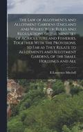 law of Allotments and Allotment Gardens (England and Wales) With Rules and Regulations of the Ministry of Agriculture and Fisheries, Together With the Provisions, so far as They Relate to Allotment...