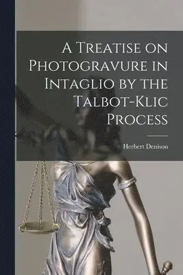 Treatise on Photogravure in Intaglio by the Talbot-Klic Process