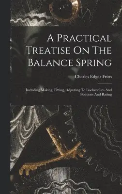 Charles Edgar Fritts - Practical Treatise On The Balance Spring, Inbunden. Tillgänglighet: Lägg i varukorg