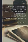 Study in Scarlet. With a Note on Sherlock Holmes by Joseph Bell. Illustrated by George Hutchinson