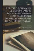 livre du chevalier de La Tour Landry pour l'enseignement de ses filles. Publié d'après les manuscrits de Paris et de Londres
