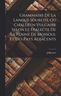Grammaire De La Langue Soureth, Ou Chalden Vulgaire Selon Le Dialecte De La Plaine De Mossoul Et Des Pays Adjacents