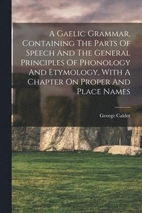 Gaelic Grammar, Containing The Parts Of Speech And The General Principles Of Phonology And Etymology, With A Chapter On Proper And Place Names