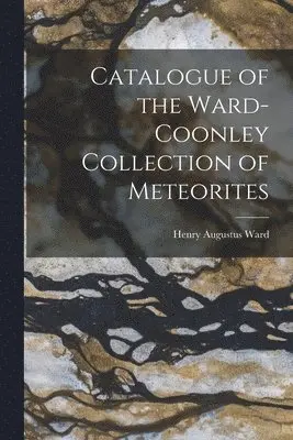 Henry Augustus Ward - Catalogue of the Ward-Coonley Collection of Meteorites, Häftad. Tillgänglighet: Lägg i varukorg