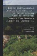 Biblischer Commentar �ber das Alte Testament. Die nachexilischen Geschichtsb�cher. Chronik, Esra, Nehemia und Esther. F�nfter Teil.