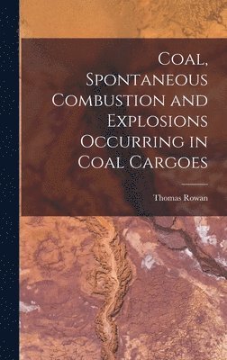 Thomas Rowan - Coal, Spontaneous Combustion and Explosions Occurring in Coal Cargoes, Inbunden