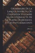 Grammaire De La Langue Soureth, Ou Chalden Vulgaire Selon Le Dialecte De La Plaine De Mossoul Et Des Pays Adjacents