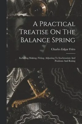 Charles Edgar Fritts - Practical Treatise On The Balance Spring, Häftad. Tillgänglighet: Lägg i varukorg