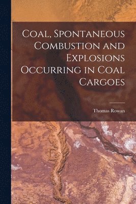 Thomas Rowan - Coal, Spontaneous Combustion and Explosions Occurring in Coal Cargoes, Häftad