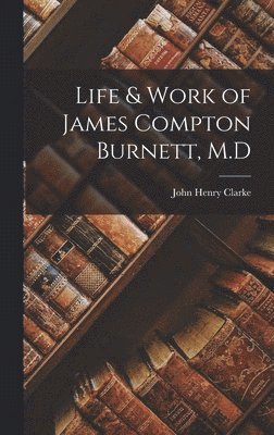John Henry Clarke - Life & Work of James Compton Burnett, M.D, Inbunden
