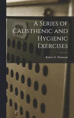 Robert S Thomson - Series of Calisthenic and Hygienic Exercises, Inbunden. Tillgänglighet: Lägg i varukorg