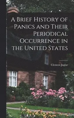 Clement Juglar - Brief History of Panics and Their Periodical Occurrence in the United States, Inbunden. Tillgänglighet: Lägg i varukorg